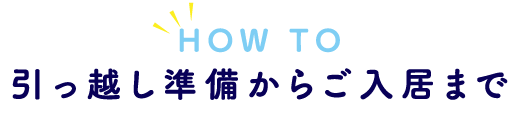 引っ越し準備からご入居まで